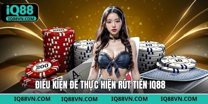 Điều kiện cơ bản khi thực hiện rút tiền ở IQ88