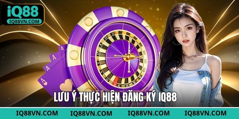 Những điều cần lưu ý khi đăng ký tài khoản tại IQ88